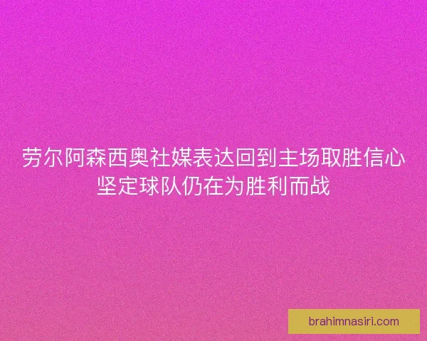 劳尔阿森西奥社媒表达回到主场取胜信心坚定球队仍在为胜利而战