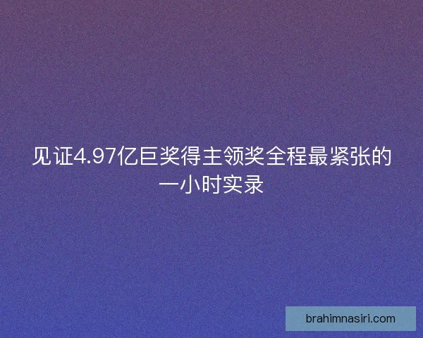 见证4.97亿巨奖得主领奖全程最紧张的一小时实录