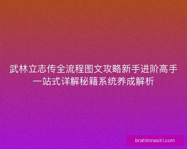 武林立志传全流程图文攻略新手进阶高手一站式详解秘籍系统养成解析