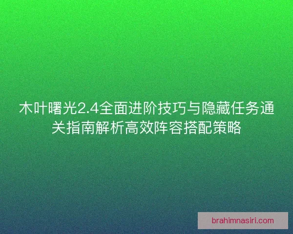 木叶曙光2.4全面进阶技巧与隐藏任务通关指南解析高效阵容搭配策略 木叶曙光2.4全面进阶技巧与隐藏任务通关指南解析高效阵容搭配策略
